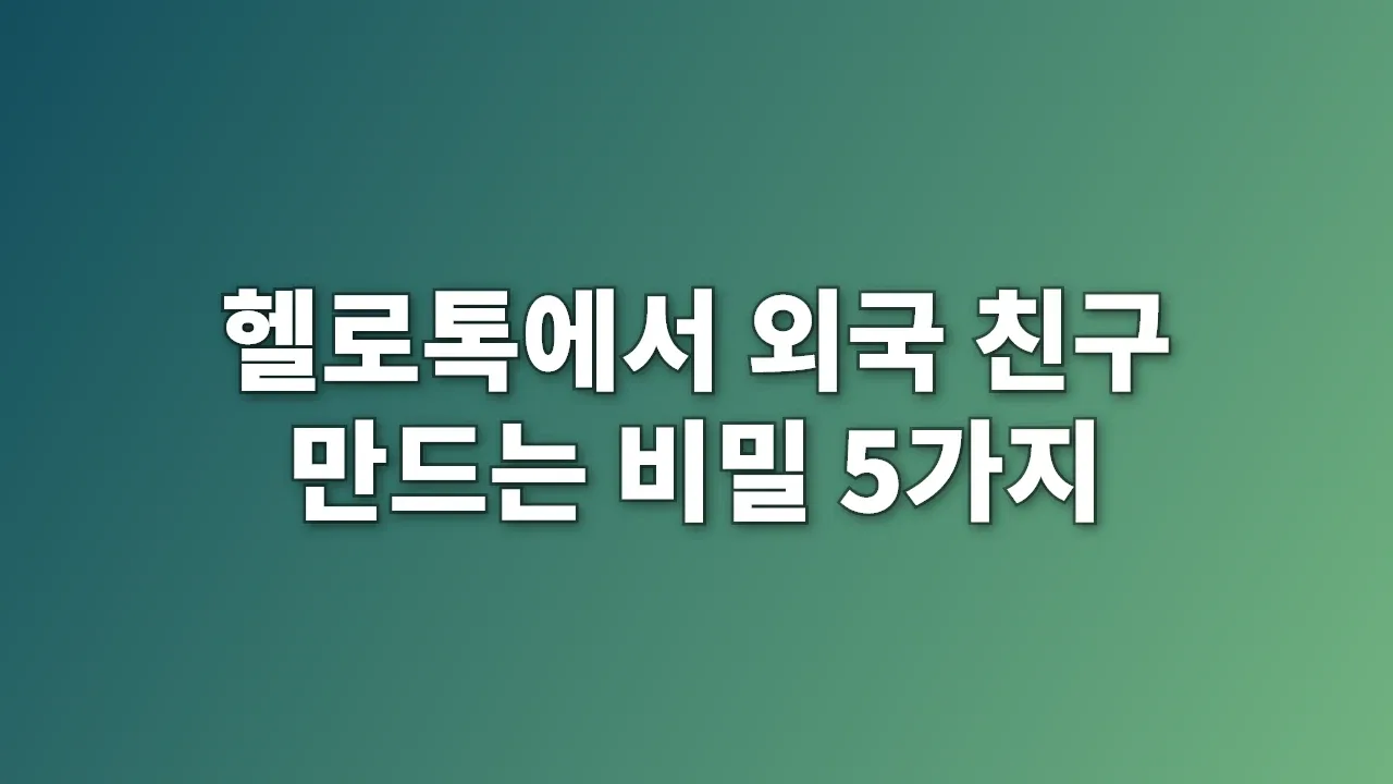 헬로톡에서 외국 친구 만드는 비밀 5가지